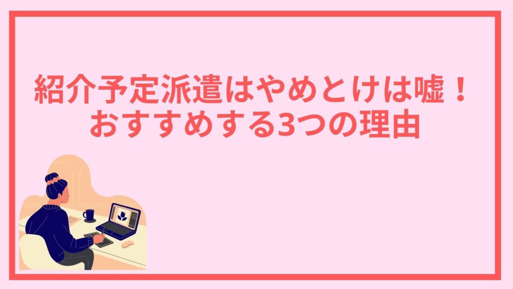 紹介予定派遣やめとけは嘘 おすすめ理由