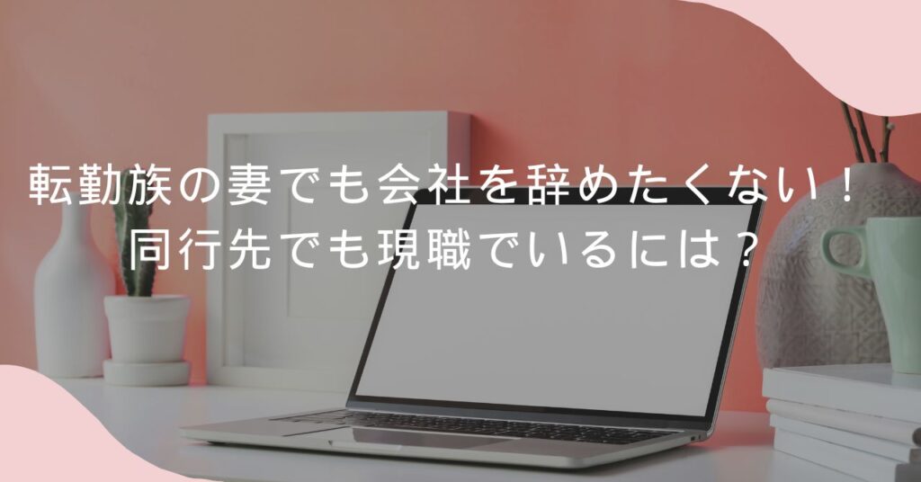 転勤妻でも会社を辞めない